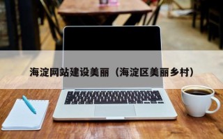 海北海淀网站建设美丽（海淀区美丽乡村）