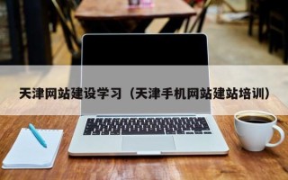 海北天津网站建设学习（天津手机网站建站培训）