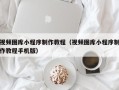 海北视频图库小程序制作教程（视频图库小程序制作教程手机版）
